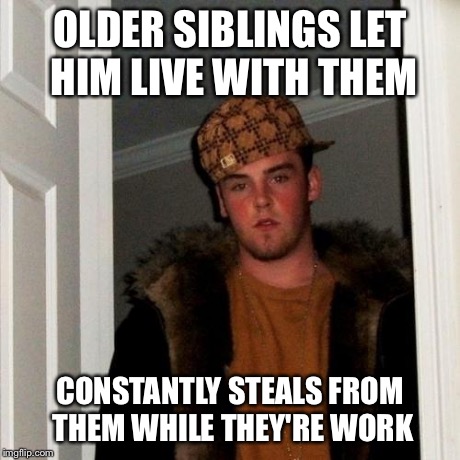 Scumbag Steve Meme | OLDER SIBLINGS LET HIM LIVE WITH THEM CONSTANTLY STEALS FROM THEM WHILE THEY'RE WORK | image tagged in memes,scumbag steve,AdviceAnimals | made w/ Imgflip meme maker