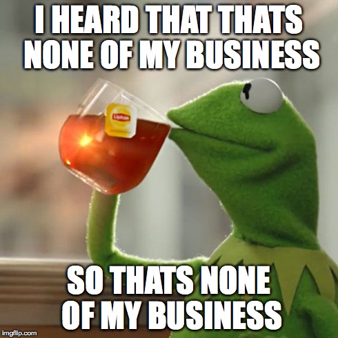 But That's None Of My Business | I HEARD THAT THATS NONE OF MY BUSINESS SO THATS NONE OF MY BUSINESS | image tagged in memes,but thats none of my business,kermit the frog | made w/ Imgflip meme maker