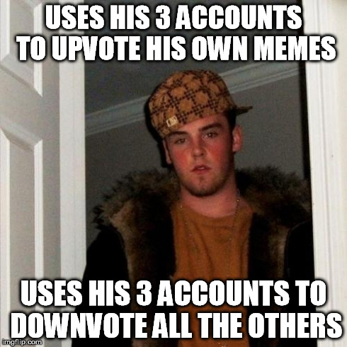 Scumbag Steve Meme | USES HIS 3 ACCOUNTS TO UPVOTE HIS OWN MEMES USES HIS 3 ACCOUNTS TO DOWNVOTE ALL THE OTHERS | image tagged in memes,scumbag steve | made w/ Imgflip meme maker