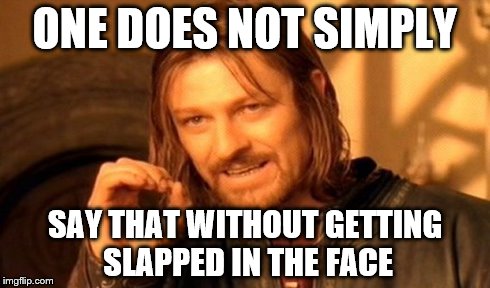 One Does Not Simply Meme | ONE DOES NOT SIMPLY SAY THAT WITHOUT GETTING SLAPPED IN THE FACE | image tagged in memes,one does not simply | made w/ Imgflip meme maker