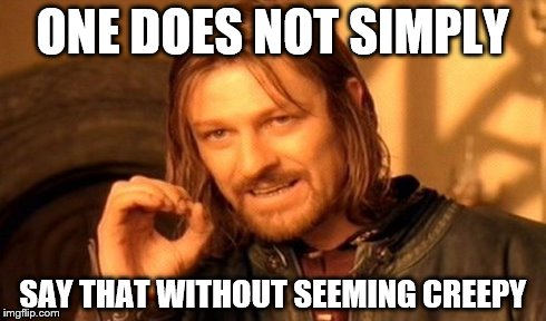 One Does Not Simply Meme | ONE DOES NOT SIMPLY SAY THAT WITHOUT SEEMING CREEPY | image tagged in memes,one does not simply | made w/ Imgflip meme maker