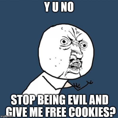 Y U No Meme | Y U NO STOP BEING EVIL AND GIVE ME FREE COOKIES? | image tagged in memes,y u no | made w/ Imgflip meme maker