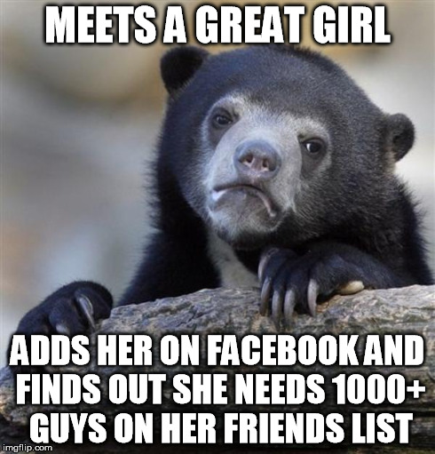 Crazy facebook girls | MEETS A GREAT GIRL ADDS HER ON FACEBOOK AND FINDS OUT SHE NEEDS 1000+ GUYS ON HER FRIENDS LIST | image tagged in memes,facebook,sad,girls | made w/ Imgflip meme maker