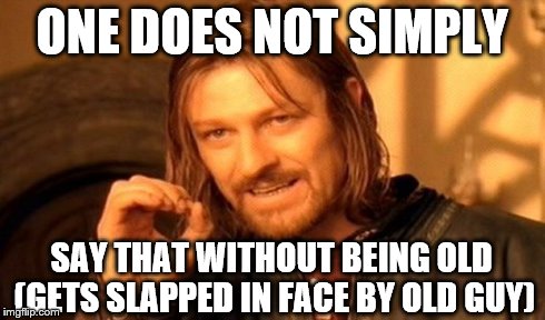 One Does Not Simply Meme | ONE DOES NOT SIMPLY SAY THAT WITHOUT BEING OLD (GETS SLAPPED IN FACE BY OLD GUY) | image tagged in memes,one does not simply | made w/ Imgflip meme maker