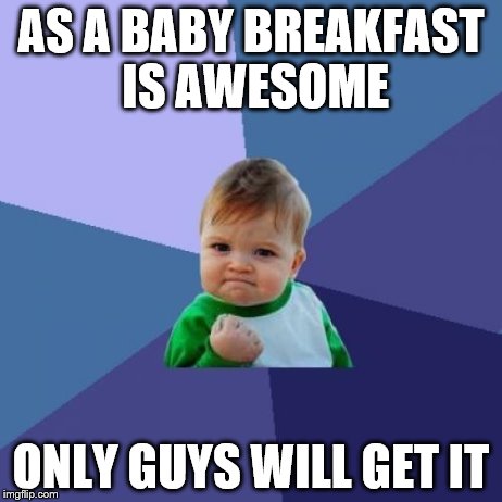 Success Kid | AS A BABY BREAKFAST IS AWESOME ONLY GUYS WILL GET IT | image tagged in memes,success kid | made w/ Imgflip meme maker