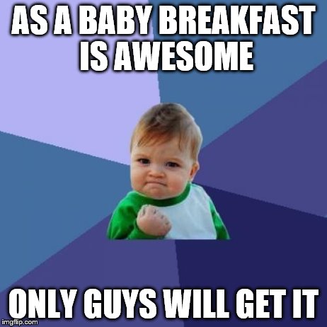 Success Kid Meme | AS A BABY BREAKFAST IS AWESOME ONLY GUYS WILL GET IT | image tagged in memes,success kid | made w/ Imgflip meme maker