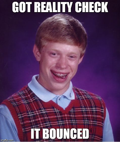 Bad Luck Brian | GOT REALITY CHECK IT BOUNCED | image tagged in memes,bad luck brian | made w/ Imgflip meme maker