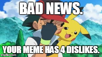 Ash Facepalm | BAD NEWS. YOUR MEME HAS 4 DISLIKES. | image tagged in ash facepalm | made w/ Imgflip meme maker