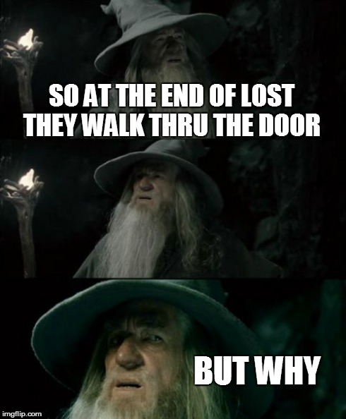 Confused Gandalf Meme | SO AT THE END OF LOST THEY WALK THRU THE DOOR BUT WHY | image tagged in memes,confused gandalf | made w/ Imgflip meme maker