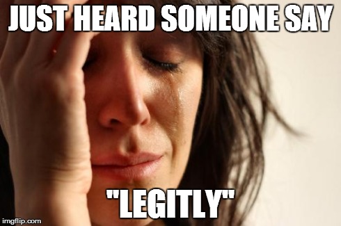 The English language is losing its meaning | JUST HEARD SOMEONE SAY "LEGITLY" | image tagged in memes,first world problems | made w/ Imgflip meme maker
