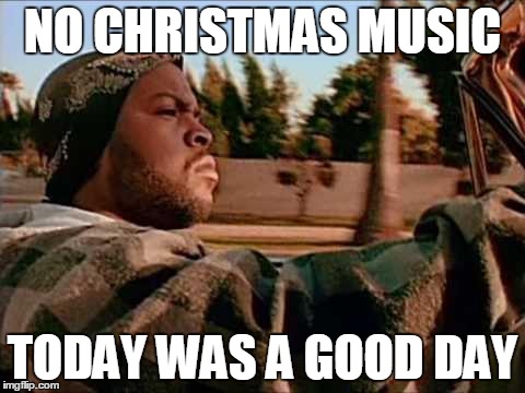 Today Was A Good Day Meme | NO CHRISTMAS MUSIC TODAY WAS A GOOD DAY | image tagged in memes,today was a good day,AdviceAnimals | made w/ Imgflip meme maker