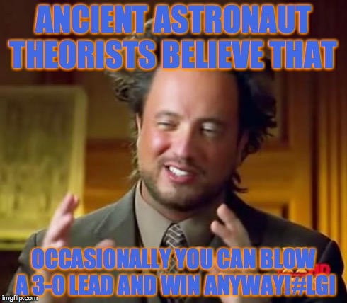 Ancient Aliens Meme | ANCIENT ASTRONAUT THEORISTS BELIEVE THAT OCCASIONALLY YOU CAN BLOW A 3-0 LEAD AND WIN ANYWAY!#LGI | image tagged in memes,ancient aliens | made w/ Imgflip meme maker