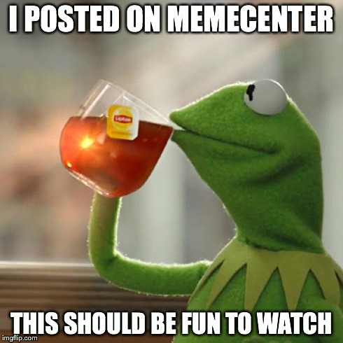 But That's None Of My Business | I POSTED ON MEMECENTER THIS SHOULD BE FUN TO WATCH | image tagged in memes,but thats none of my business,kermit the frog | made w/ Imgflip meme maker