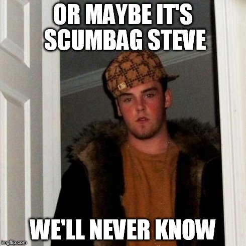 Scumbag Steve Meme | OR MAYBE IT'S SCUMBAG STEVE WE'LL NEVER KNOW | image tagged in memes,scumbag steve | made w/ Imgflip meme maker