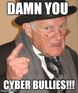 Back In My Day | DAMN YOU CYBER BULLIES!!! | image tagged in memes,back in my day | made w/ Imgflip meme maker