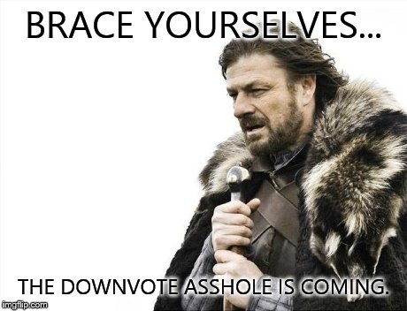 Brace Yourselves X is Coming | BRACE YOURSELVES... THE DOWNVOTE ASSHOLE IS COMING. | image tagged in memes,brace yourselves x is coming | made w/ Imgflip meme maker