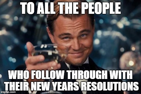 because it really is a hard thing to do. | TO ALL THE PEOPLE WHO FOLLOW THROUGH WITH THEIR NEW YEARS RESOLUTIONS | image tagged in memes,leonardo dicaprio cheers | made w/ Imgflip meme maker
