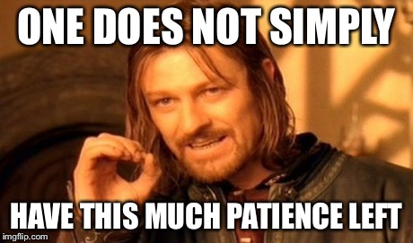 One Does Not Simply Meme | ONE DOES NOT SIMPLY HAVE THIS MUCH PATIENCE LEFT | image tagged in memes,one does not simply | made w/ Imgflip meme maker