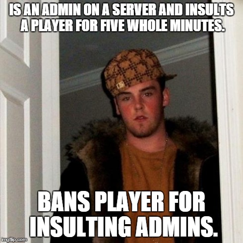 Scumbag Steve Meme | IS AN ADMIN ON A SERVER AND INSULTS A PLAYER FOR FIVE WHOLE MINUTES. BANS PLAYER FOR INSULTING ADMINS. | image tagged in memes,scumbag steve | made w/ Imgflip meme maker