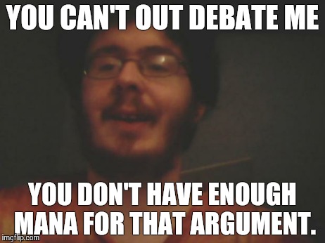 YOU CAN'T OUT DEBATE ME YOU DON'T HAVE ENOUGH MANA FOR THAT ARGUMENT. | image tagged in super nerd | made w/ Imgflip meme maker