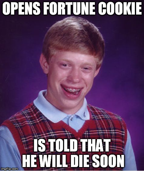 Cliched Fortune Cookies | OPENS FORTUNE COOKIE IS TOLD THAT HE WILL DIE SOON | image tagged in memes,bad luck brian,fortune cookie,death,lol | made w/ Imgflip meme maker