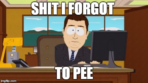 Aaaaand Its Gone | SHIT I FORGOT TO PEE | image tagged in memes,aaaaand its gone | made w/ Imgflip meme maker