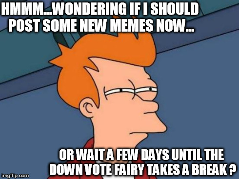 Futurama Fry | HMMM...WONDERING IF I SHOULD POST SOME NEW MEMES NOW... OR WAIT A FEW DAYS UNTIL THE DOWN VOTE FAIRY TAKES A BREAK ? | image tagged in memes,futurama fry,downvote fairy,funny | made w/ Imgflip meme maker