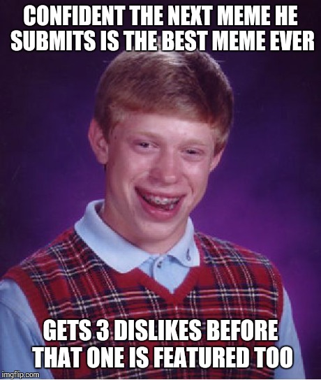 Bad Luck Brian Meme | CONFIDENT THE NEXT MEME HE SUBMITS IS THE BEST MEME EVER GETS 3 DISLIKES BEFORE THAT ONE IS FEATURED TOO | image tagged in memes,bad luck brian | made w/ Imgflip meme maker