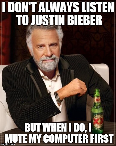 The Most Interesting Man In The World | I DON'T ALWAYS LISTEN TO JUSTIN BIEBER BUT WHEN I DO, I MUTE MY COMPUTER FIRST | image tagged in memes,the most interesting man in the world | made w/ Imgflip meme maker