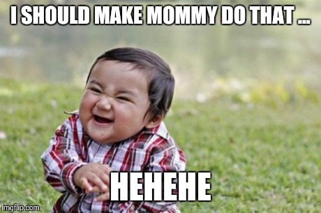 Evil Toddler Meme | I SHOULD MAKE MOMMY DO THAT ... HEHEHE | image tagged in memes,evil toddler | made w/ Imgflip meme maker