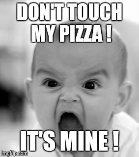 No , the pizza's MINE ! | DON'T TOUCH MY PIZZA ! IT'S MINE ! | image tagged in memes,angry baby | made w/ Imgflip meme maker