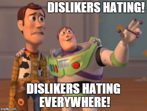X, X Everywhere | DISLIKERS HATING! DISLIKERS HATING EVERYWHERE! | image tagged in memes,x x everywhere | made w/ Imgflip meme maker