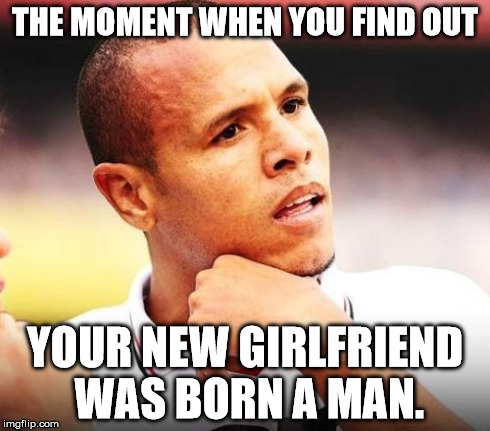 Luiz Fabiano | THE MOMENT WHEN YOU FIND OUT YOUR NEW GIRLFRIEND WAS BORN A MAN. | image tagged in memes,luiz fabiano | made w/ Imgflip meme maker