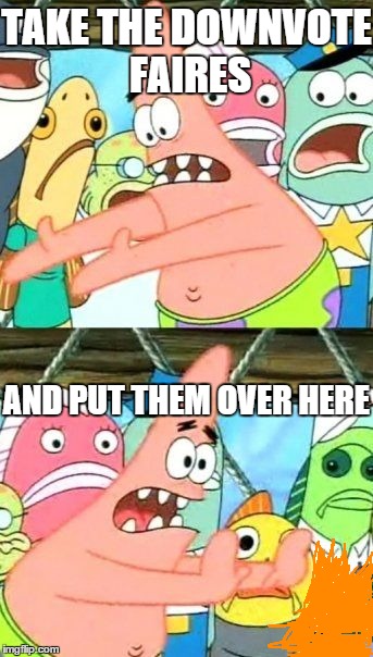 Put It Somewhere Else Patrick | TAKE THE DOWNVOTE FAIRES AND PUT THEM OVER HERE | image tagged in memes,put it somewhere else patrick | made w/ Imgflip meme maker