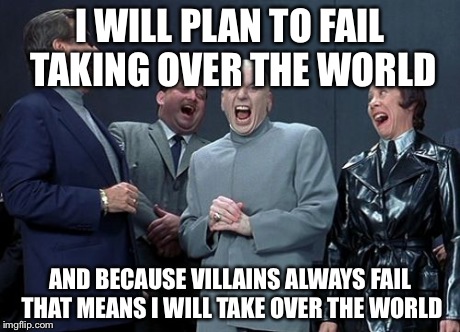 Reverse psychology | I WILL PLAN TO FAIL TAKING OVER THE WORLD AND BECAUSE VILLAINS ALWAYS FAIL THAT MEANS I WILL TAKE OVER THE WORLD | image tagged in memes,laughing villains | made w/ Imgflip meme maker
