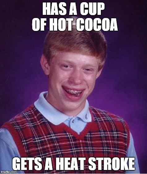 Bad Luck Brian Meme | HAS A CUP OF HOT COCOA GETS A HEAT STROKE | image tagged in memes,bad luck brian | made w/ Imgflip meme maker
