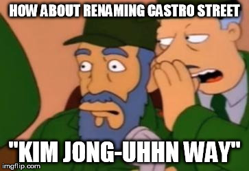 HOW ABOUT RENAMING CASTRO STREET "KIM JONG-UHHN WAY" | image tagged in castro street | made w/ Imgflip meme maker