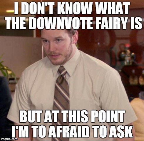 Afraid To Ask Andy | I DON'T KNOW WHAT THE DOWNVOTE FAIRY IS BUT AT THIS POINT I'M TO AFRAID TO ASK | image tagged in and at this point i am to afraid to ask | made w/ Imgflip meme maker