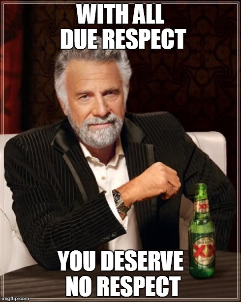 The Most Interesting Man In The World Meme | WITH ALL DUE RESPECT YOU DESERVE NO RESPECT | image tagged in memes,the most interesting man in the world | made w/ Imgflip meme maker