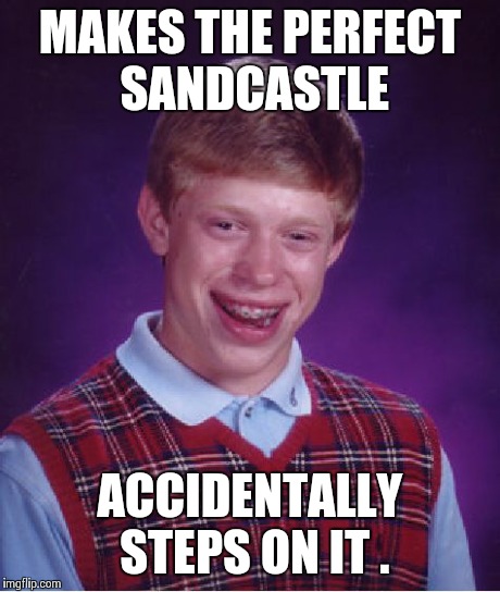 NOOOOO ... my sandcastle's ruined ... | MAKES THE PERFECT SANDCASTLE ACCIDENTALLY STEPS ON IT . | image tagged in memes,bad luck brian | made w/ Imgflip meme maker