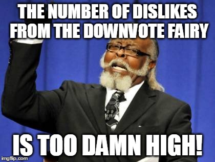 Too Damn High Meme | THE NUMBER OF DISLIKES FROM THE DOWNVOTE FAIRY IS TOO DAMN HIGH! | image tagged in memes,too damn high | made w/ Imgflip meme maker