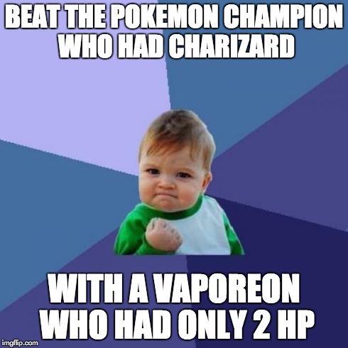 Success Kid | BEAT THE POKEMON CHAMPION WHO HAD CHARIZARD WITH A VAPOREON WHO HAD ONLY 2 HP | image tagged in memes,success kid | made w/ Imgflip meme maker