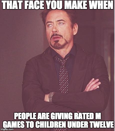 Face You Make Robert Downey Jr | THAT FACE YOU MAKE WHEN PEOPLE ARE GIVING RATED M GAMES TO CHILDREN UNDER TWELVE | image tagged in memes,face you make robert downey jr | made w/ Imgflip meme maker