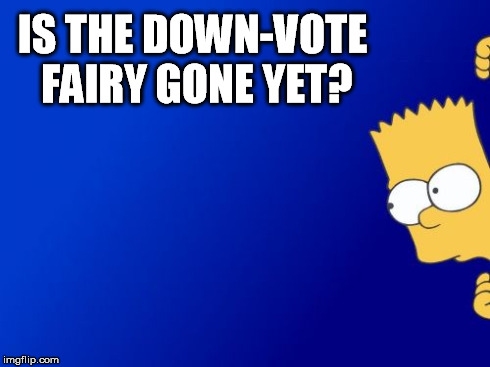 Bart Simpson Peeking | IS THE DOWN-VOTE FAIRY GONE YET? | image tagged in memes,bart simpson peeking,downvote fairy | made w/ Imgflip meme maker