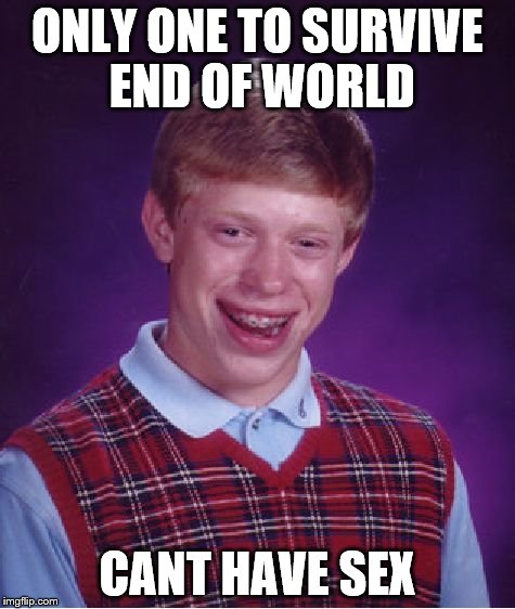 Bad Luck Brian Meme | ONLY ONE TO SURVIVE END OF WORLD CANT HAVE SEX | image tagged in memes,bad luck brian | made w/ Imgflip meme maker