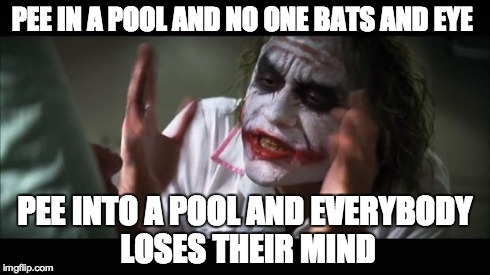 And everybody loses their minds | PEE IN A POOL AND NO ONE BATS AND EYE PEE INTO A POOL AND EVERYBODY LOSES THEIR MIND | image tagged in memes,and everybody loses their minds | made w/ Imgflip meme maker