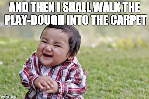 Evil Toddler | AND THEN I SHALL WALK THE PLAY-DOUGH INTO THE CARPET | image tagged in memes,evil toddler | made w/ Imgflip meme maker