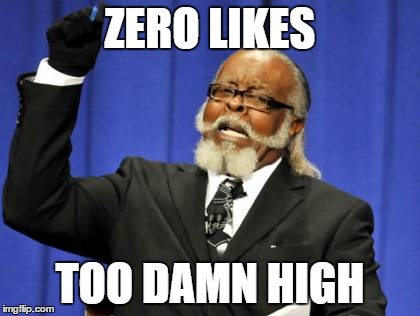 Too Damn High | ZERO LIKES TOO DAMN HIGH | image tagged in memes,too damn high | made w/ Imgflip meme maker