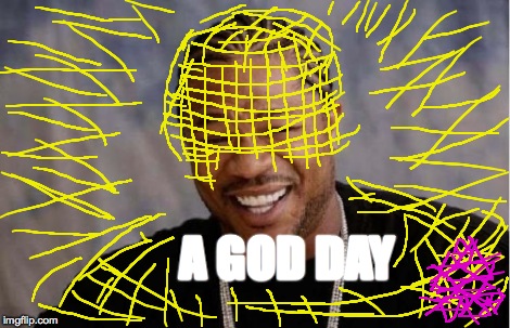 Yo Dawg Heard You Meme | A GOD DAY | image tagged in memes,yo dawg heard you | made w/ Imgflip meme maker