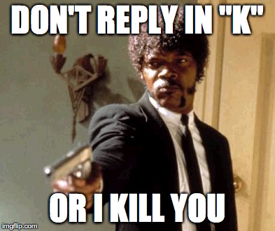 Say That Again I Dare You Meme | DON'T REPLY IN "K" OR I KILL YOU | image tagged in memes,say that again i dare you | made w/ Imgflip meme maker